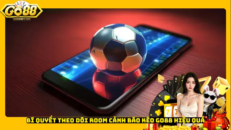 Bí quyết theo dõi Room cảnh báo kèo Go88 hiệu quả