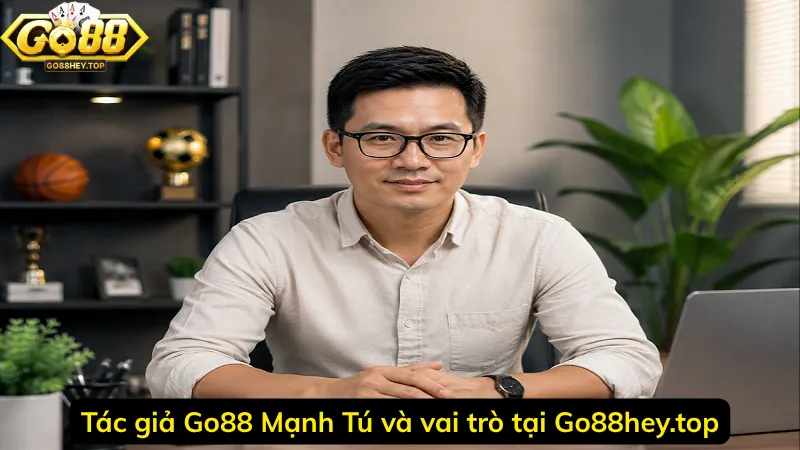 Tác giả Go88 Mạnh Tú và vai trò tại Go88hey.top
