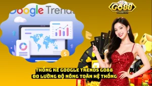 Thống Kê Google Trends Go88 – Đo Lường Độ Nóng Toàn Hệ Thống