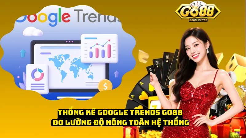 Thống Kê Google Trends Go88 – Đo Lường Độ Nóng Toàn Hệ Thống