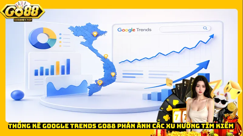 Thống kê Google Trends Go88 phản ánh các xu hướng tìm kiếm 