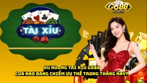 Xu Hướng Tài Xỉu Go88 - Cửa Nào Đang Chiếm Ưu Thế Trong Tháng Này?