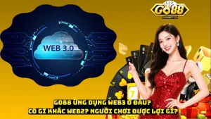 Go88 Ứng Dụng Web3 Ở Đâu? Có Gì Khác Web2? Người Chơi Được Lợi Gì?