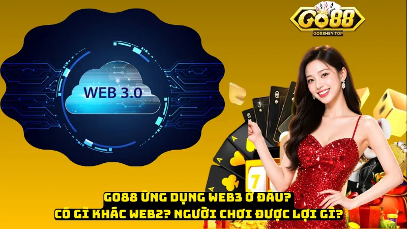 Go88 Ứng Dụng Web3 Ở Đâu? Có Gì Khác Web2? Người Chơi Được Lợi Gì?